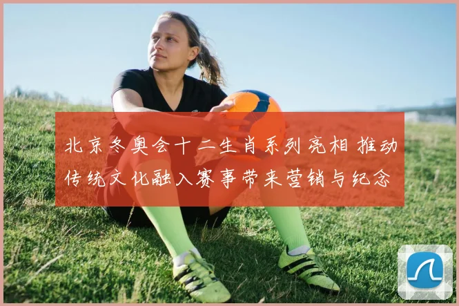 北京冬奥会十二生肖系列亮相 推动传统文化融入赛事带来营销与纪念价值