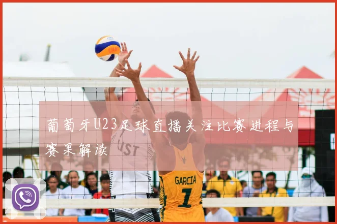 葡萄牙U23足球直播关注比赛进程与赛果解读