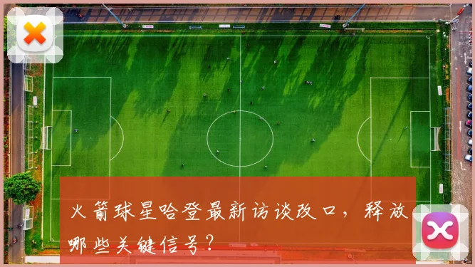 火箭球星哈登最新访谈改口，释放哪些关键信号？