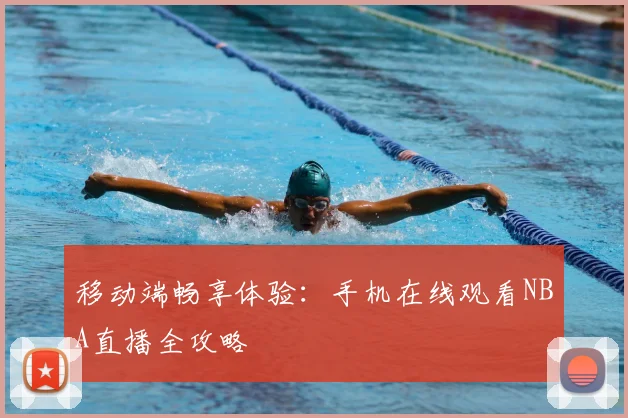 移动端畅享体验:手机在线观看NBA直播全攻略