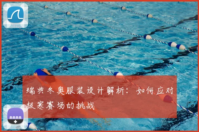 瑞典冬奥服装设计解析：如何应对极寒赛场的挑战